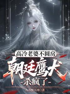 高冷老婆不圆房朝廷鹰犬杀疯了最新