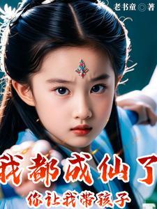 我都成仙了你让我带孩子短剧免费观看