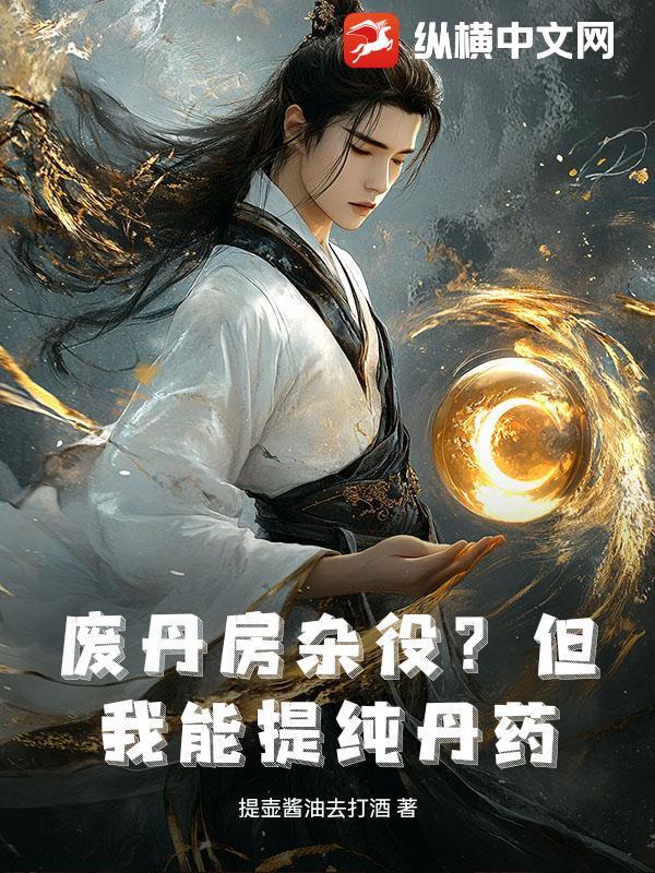 废丹房杂役?但我能提纯丹药! 提壶酱油去打酒