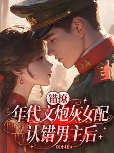 错撩年代文炮灰女配认错男主后