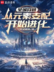 全城穿越从元素支配开始进化笔趣阁无弹窗最新章节