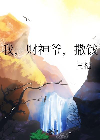 我财神爷撒钱闫桔免费阅读全文最新章节 我财神爷撒钱闫桔免费阅读全文最新章节