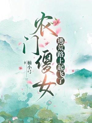 农门傻女逃荒路上起飞了作者小弓