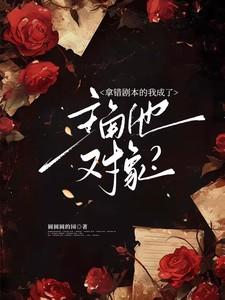 拿错剧本的我成了主角他对象?百度