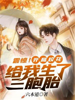 震惊!开局校花给我生了三胞胎作者六本道