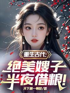 重生古代绝美嫂子半夜借粮