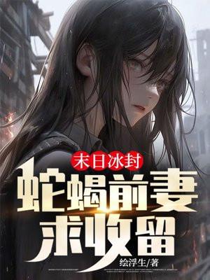 末日冰封蛇蝎前妻求收留的目录