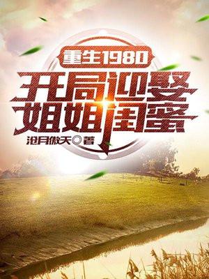 重生1980开局迎娶姐姐闺蜜最新章节