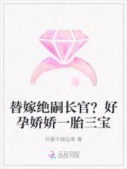 替嫁绝嗣长官?好孕娇娇一胎三宝 外婆不烧仙草 替嫁绝嗣长官?好孕娇娇一胎三宝 外婆不烧仙草