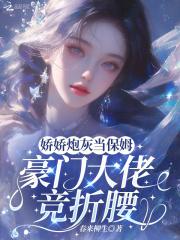 娇娇炮灰当保姆，豪门大佬竞折腰