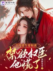 主母重生要和离，禁欲权臣他慌了