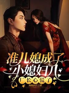 准儿媳成了小媳妇儿，厂长心慌了