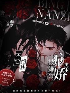 病娇男主被嫌弃?不要?给我! 病娇男主被嫌弃?不要?给我!