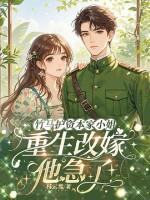 竹马护资本家小姐,重生改嫁他急了! 竹马护资本家小姐,重生改嫁他急了!