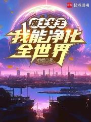 废土女王,我能净化全世界 废土女王,我能净化全世界